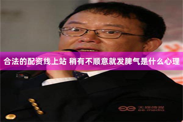 合法的配资线上站 稍有不顺意就发脾气是什么心理