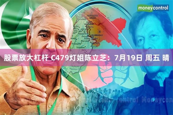 股票放大杠杆 C479灯姐陈立芝：7月19日 周五 晴