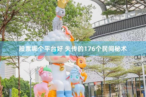 股票哪个平台好 失传的176个民间秘术