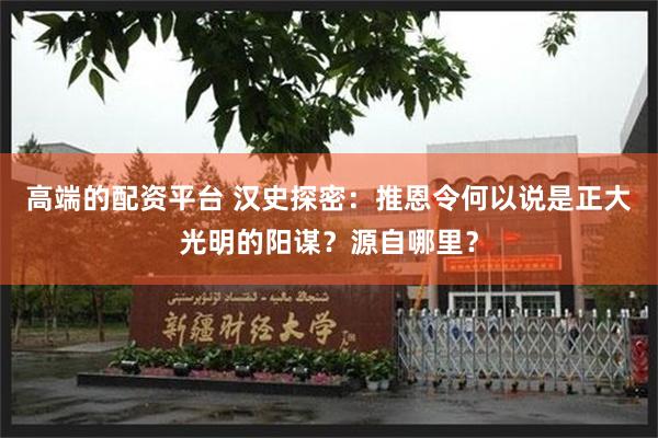 高端的配资平台 汉史探密：推恩令何以说是正大光明的阳谋？源自哪里？