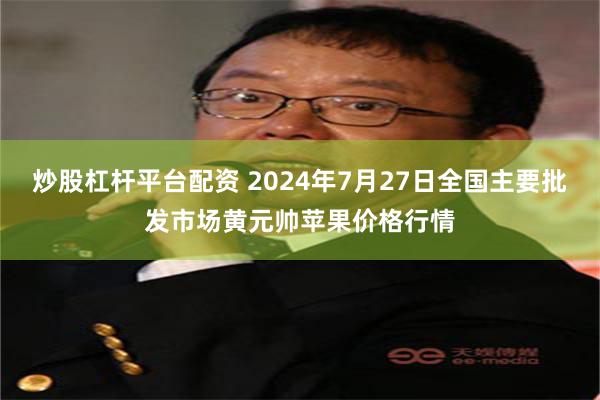 炒股杠杆平台配资 2024年7月27日全国主要批发市场黄元帅苹果价格行情