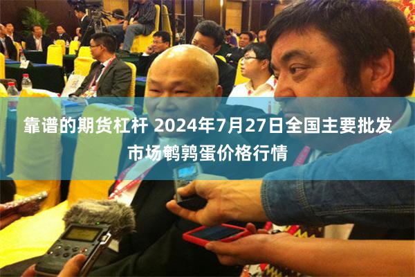 靠谱的期货杠杆 2024年7月27日全国主要批发市场鹌鹑蛋价格行情