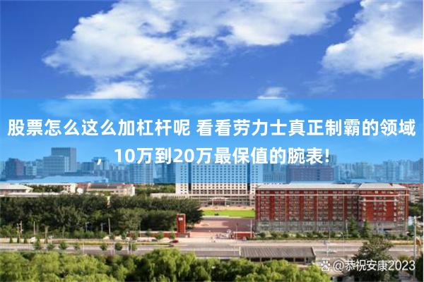 股票怎么这么加杠杆呢 看看劳力士真正制霸的领域，10万到20万最保值的腕表!