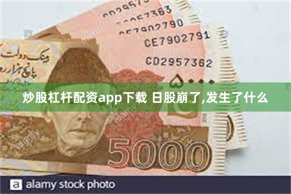 炒股杠杆配资app下载 日股崩了,发生了什么