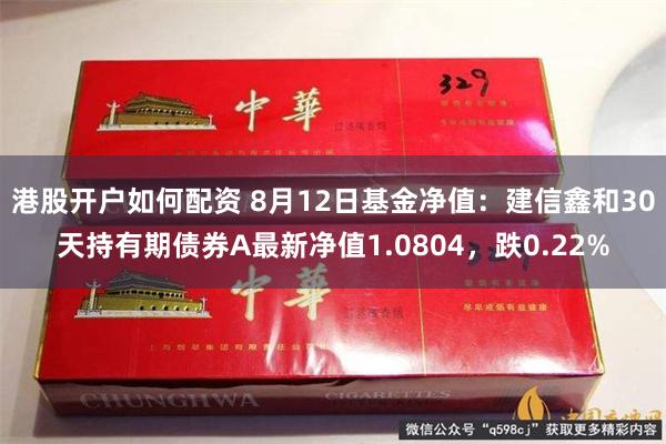 港股开户如何配资 8月12日基金净值：建信鑫和30天持有期债券A最新净值1.0804，跌0.22%