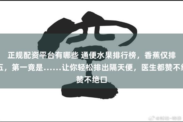 正规配资平台有哪些 通便水果排行榜，香蕉仅排第五，第一竟是……让你轻松排出隔天便，医生都赞不绝口