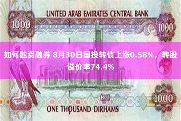 如何融资融券 8月30日国投转债上涨0.58%，转股溢价率74.4%