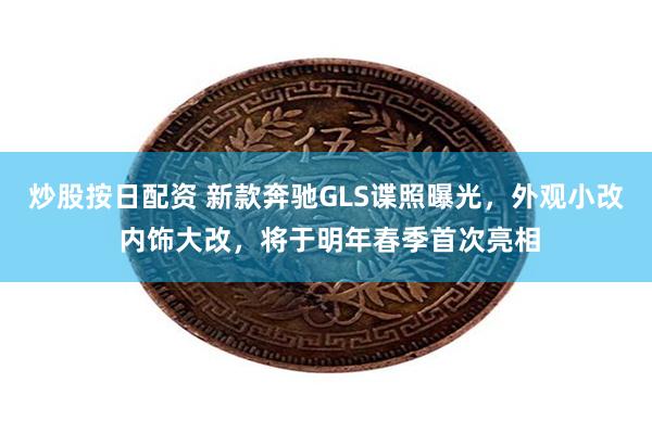 炒股按日配资 新款奔驰GLS谍照曝光，外观小改 内饰大改，将于明年春季首次亮相