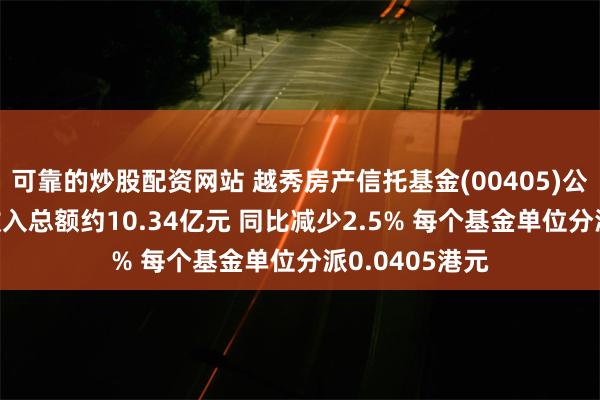 可靠的炒股配资网站 越秀房产信托基金(00405)公布中期业绩 收入总额约10.34亿元 同比减少2.5% 每个基金单位分派0.0405港元