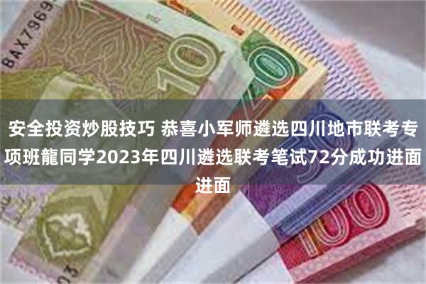 安全投资炒股技巧 恭喜小军师遴选四川地市联考专项班龍同学2023年四川遴选联考笔试72分成功进面