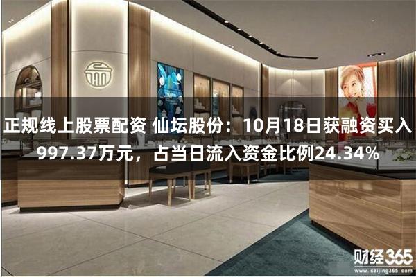 正规线上股票配资 仙坛股份：10月18日获融资买入997.37万元，占当日流入资金比例24.34%