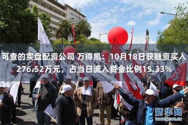 可查的实盘配资公司 万得凯：10月18日获融资买入276.52万元，占当日流入资金比例15.33%