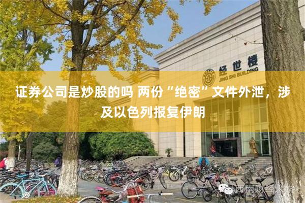 证券公司是炒股的吗 两份“绝密”文件外泄，涉及以色列报复伊朗