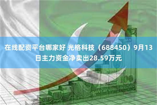 在线配资平台哪家好 光格科技（688450）9月13日主力资金净卖出28.59万元