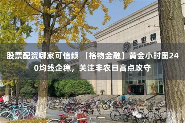 股票配资哪家可信赖 【格物金融】黄金小时图240均线企稳，关注非农日高点攻守