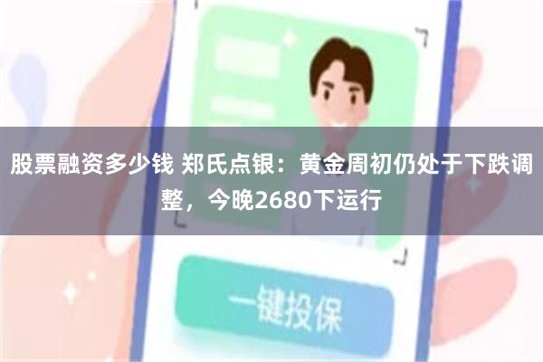 股票融资多少钱 郑氏点银：黄金周初仍处于下跌调整，今晚2680下运行