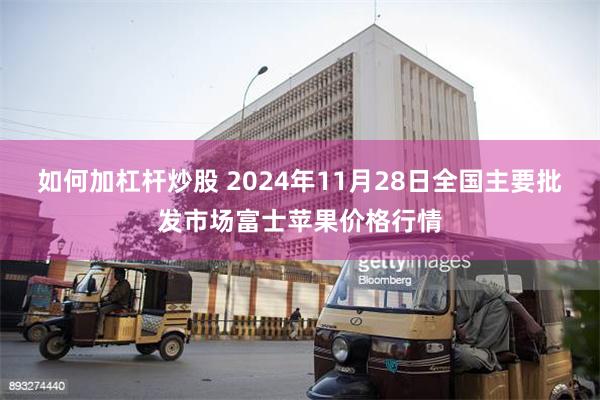 如何加杠杆炒股 2024年11月28日全国主要批发市场富士苹果价格行情