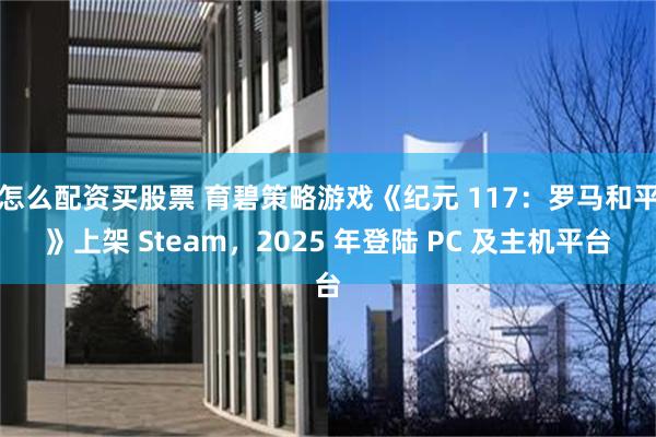 怎么配资买股票 育碧策略游戏《纪元 117：罗马和平》上架 Steam，2025 年登陆 PC 及主机平台