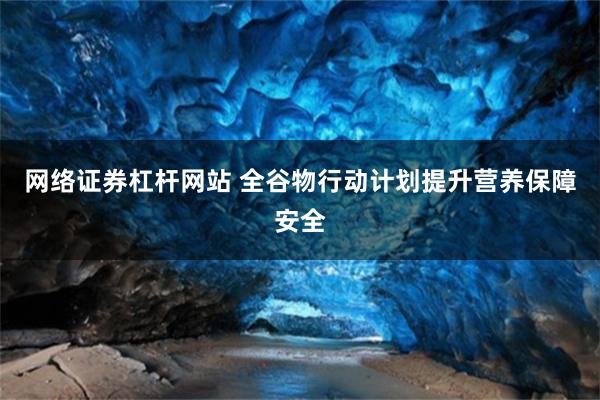 网络证券杠杆网站 全谷物行动计划提升营养保障安全