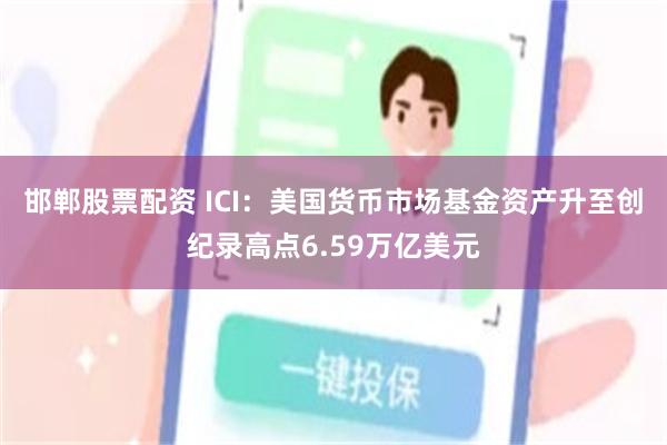 邯郸股票配资 ICI：美国货币市场基金资产升至创纪录高点6.59万亿美元