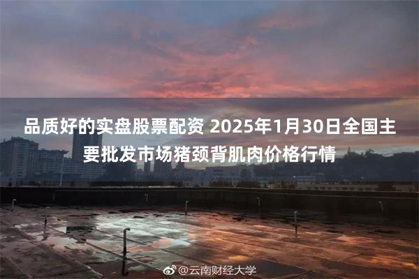 品质好的实盘股票配资 2025年1月30日全国主要批发市场猪颈背肌肉价格行情