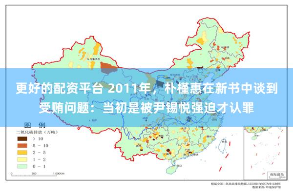 更好的配资平台 2011年，朴槿惠在新书中谈到受贿问题：当初是被尹锡悦强迫才认罪