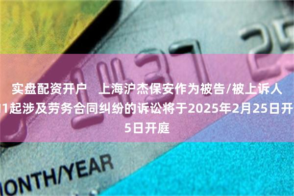 实盘配资开户   上海沪杰保安作为被告/被上诉人的1起涉及劳务合同纠纷的诉讼将于2025年2月25日开庭