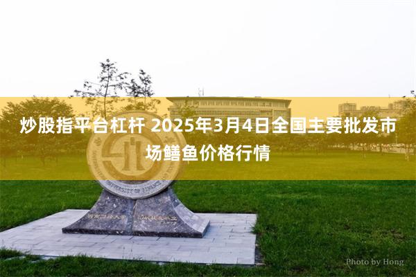 炒股指平台杠杆 2025年3月4日全国主要批发市场鳝鱼价格行情